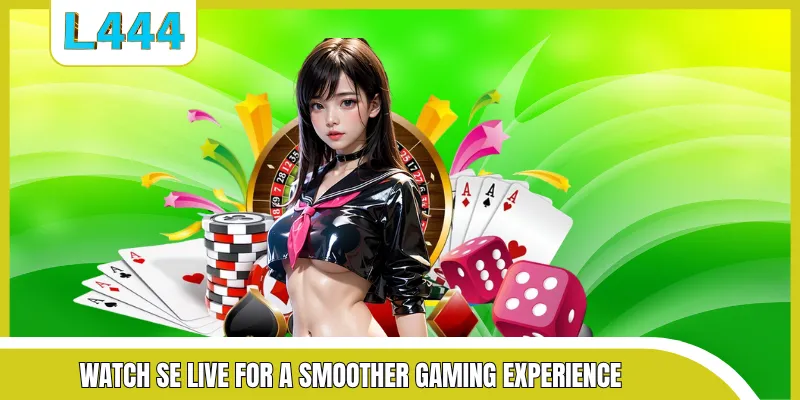 Watch SE live for a smoother gaming experience